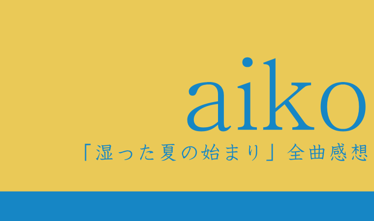 aiko Newアルバム『湿った夏の始まり』全曲感想