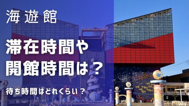 海遊館の滞在時間は？開館時間は何時から何時まで？待ち時間はある？