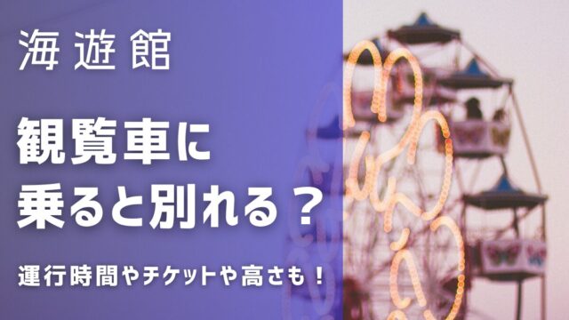 海遊館観覧車は別れる？海遊館の観覧車の時間やチケットや高さも紹介