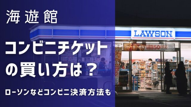 海遊館チケットのコンビニでの買い方は？前売り券はローソンやファミマで買える？