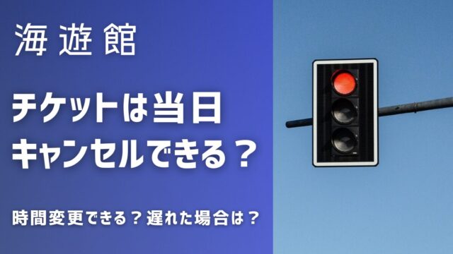 海遊館はチケットは当日キャンセルや時間変更できる？遅れたらどうなる？