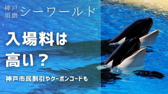 神戸須磨シーワールドの入場料は高い？神戸市民割引とクーポンコード