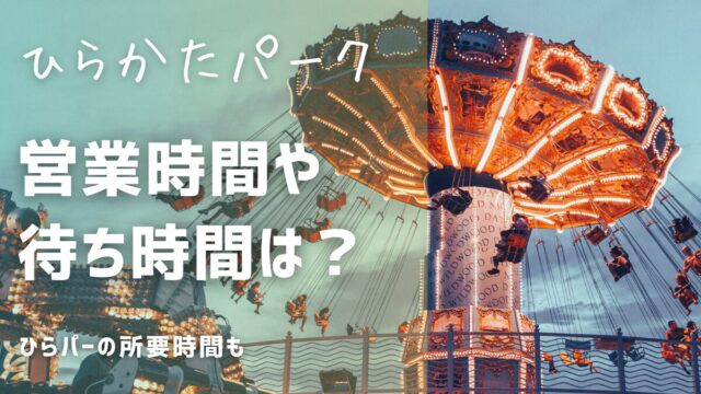 ひらパーの営業時間で開園時間と開園時間？待ち時間と所要時間