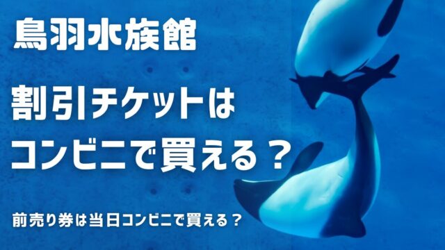 鳥羽水族館の割引前売り券チケットをコンビニで購入