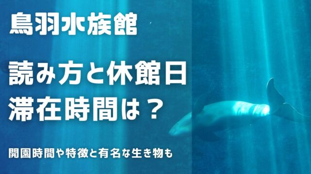 鳥羽水族館の読み方と休館日！滞在時間開園時間＆特徴と有名な生き物